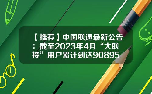 【推荐】中国联通最新公告：截至2023年4月“大联接”用户累计到达90895.6万户-中国联通今年减少多少用户