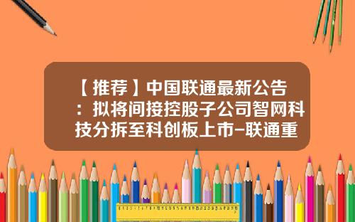 【推荐】中国联通最新公告：拟将间接控股子公司智网科技分拆至科创板上市-联通重仓基金