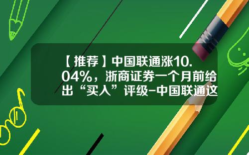 【推荐】中国联通涨10.04%，浙商证券一个月前给出“买入”评级-中国联通这支股票现在多少钱