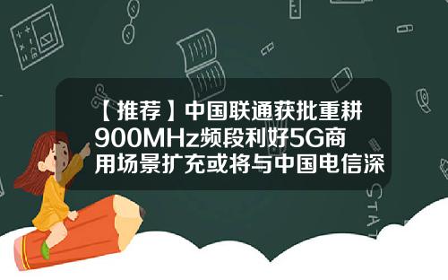 【推荐】中国联通获批重耕900MHz频段利好5G商用场景扩充或将与中国电信深化共建共享-北京移动4g频段是多少