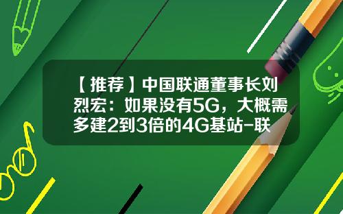 【推荐】中国联通董事长刘烈宏：如果没有5G，大概需多建2到3倍的4G基站-联通多少4g基站