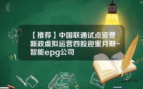 【推荐】中国联通试点资费新政虚拟运营四股迎蜜月期-智能epg公司