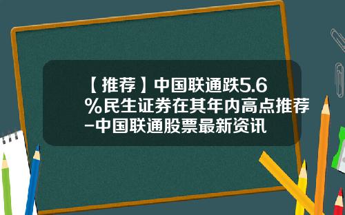 【推荐】中国联通跌5.6%民生证券在其年内高点推荐-中国联通股票最新资讯