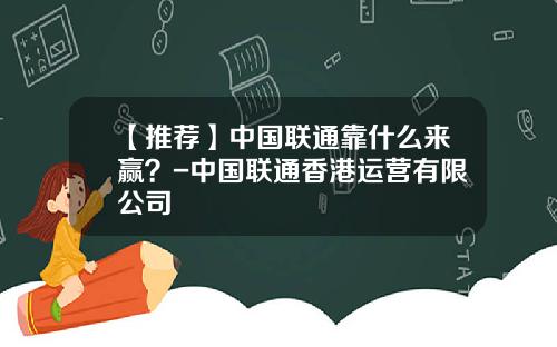 【推荐】中国联通靠什么来赢？-中国联通香港运营有限公司