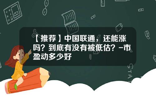 【推荐】中国联通，还能涨吗？到底有没有被低估？-市盈动多少好