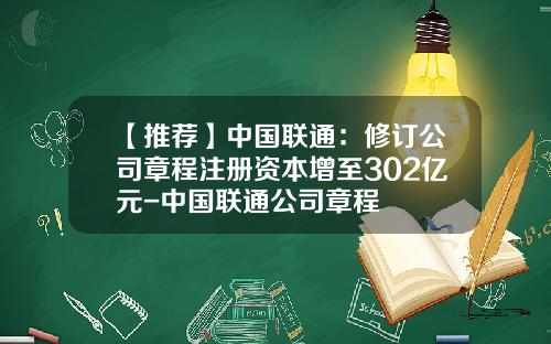 【推荐】中国联通：修订公司章程注册资本增至302亿元-中国联通公司章程