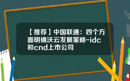 【推荐】中国联通：四个方面明确沃云发展策略-idc和cnd上市公司