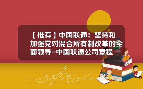 【推荐】中国联通：坚持和加强党对混合所有制改革的全面领导-中国联通公司章程