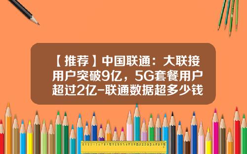 【推荐】中国联通：大联接用户突破9亿，5G套餐用户超过2亿-联通数据超多少钱
