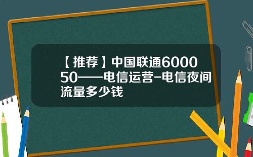 【推荐】中国联通600050——电信运营-电信夜间流量多少钱