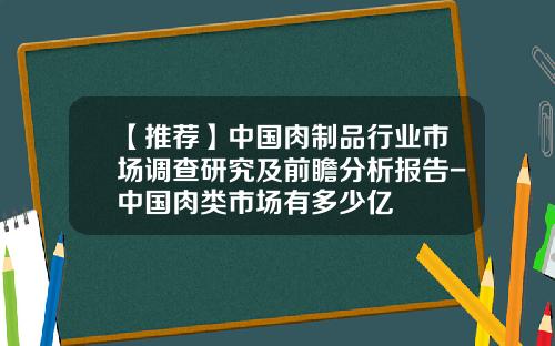 【推荐】中国肉制品行业市场调查研究及前瞻分析报告-中国肉类市场有多少亿