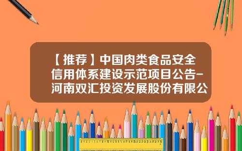 【推荐】中国肉类食品安全信用体系建设示范项目公告-河南双汇投资发展股份有限公司电话