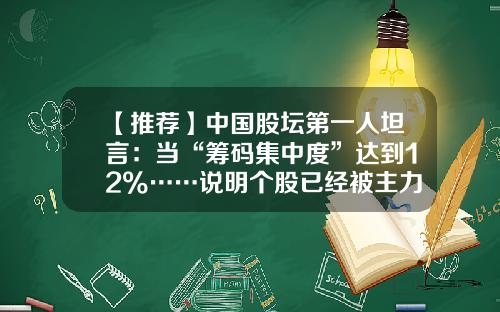 【推荐】中国股坛第一人坦言：当“筹码集中度”达到12%……说明个股已经被主力控盘，飙涨在即，不懂别说你是股民-庄控盘的股票会涨多少
