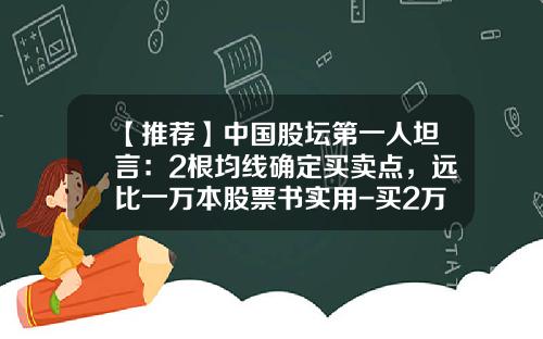 【推荐】中国股坛第一人坦言：2根均线确定买卖点，远比一万本股票书实用-买2万块钱股票成本多少