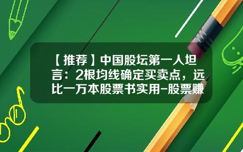 【推荐】中国股坛第一人坦言：2根均线确定买卖点，远比一万本股票书实用-股票赚多少点合适卖出