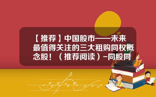 【推荐】中国股市——未来最值得关注的三大租购同权概念股！（推荐阅读）-同股同权基金