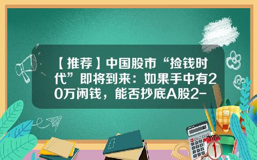 【推荐】中国股市“捡钱时代”即将到来：如果手中有20万闲钱，能否抄底A股2-3元低价股作中长线布局？-上证指数准备多少钱