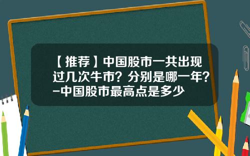 【推荐】中国股市一共出现过几次牛市？分别是哪一年？-中国股市最高点是多少