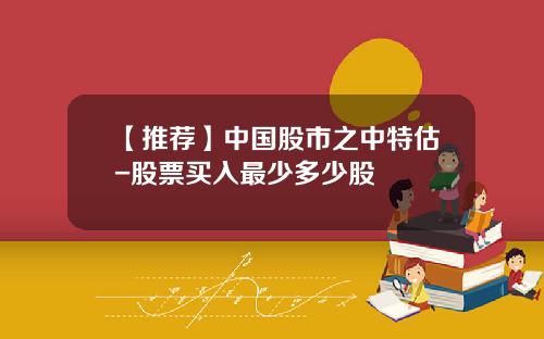 【推荐】中国股市之中特估-股票买入最少多少股