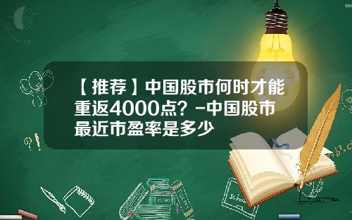 【推荐】中国股市何时才能重返4000点？-中国股市最近市盈率是多少