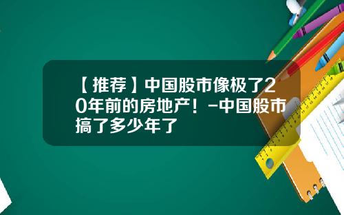 【推荐】中国股市像极了20年前的房地产！-中国股市搞了多少年了