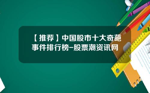 【推荐】中国股市十大奇葩事件排行榜-股票潮资讯网