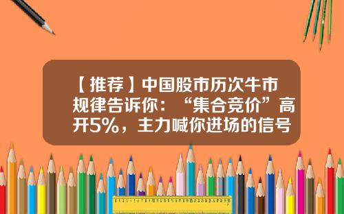 【推荐】中国股市历次牛市规律告诉你：“集合竞价”高开5%，主力喊你进场的信号，不妨大胆捂股坐等连板-开盘集合竞价最高多少