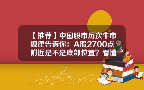 【推荐】中国股市历次牛市规律告诉你：A股2700点附近是不是底部位置？看懂“5大见底反转信号”预判底部位置-股市跌到多少点才见底