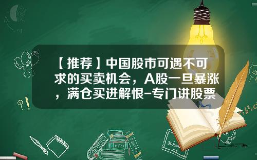 【推荐】中国股市可遇不可求的买卖机会，A股一旦暴涨，满仓买进解恨-专门讲股票资讯的书