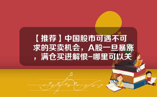 【推荐】中国股市可遇不可求的买卖机会，A股一旦暴涨，满仓买进解恨-哪里可以关注股票资讯