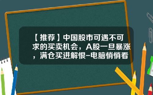 【推荐】中国股市可遇不可求的买卖机会，A股一旦暴涨，满仓买进解恨-电脑悄悄看股票资讯的