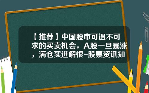 【推荐】中国股市可遇不可求的买卖机会，A股一旦暴涨，满仓买进解恨-股票资讯知乎