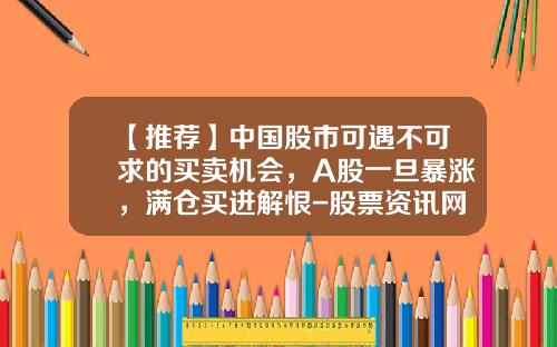 【推荐】中国股市可遇不可求的买卖机会，A股一旦暴涨，满仓买进解恨-股票资讯网站哪个好知乎