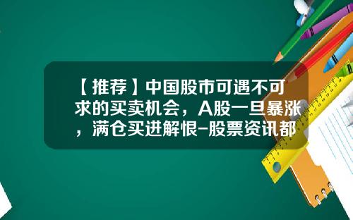 【推荐】中国股市可遇不可求的买卖机会，A股一旦暴涨，满仓买进解恨-股票资讯都是什么意思呢