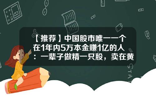 【推荐】中国股市唯一一个在1年内5万本金赚1亿的人：一辈子做精一只股，卖在黄线上6格，买在黄线下4格-股票多少年能解套