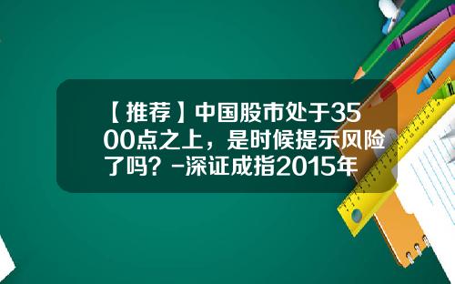 【推荐】中国股市处于3500点之上，是时候提示风险了吗？-深证成指2015年最高是多少点