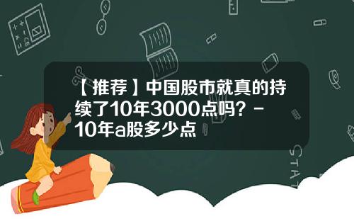 【推荐】中国股市就真的持续了10年3000点吗？-10年a股多少点