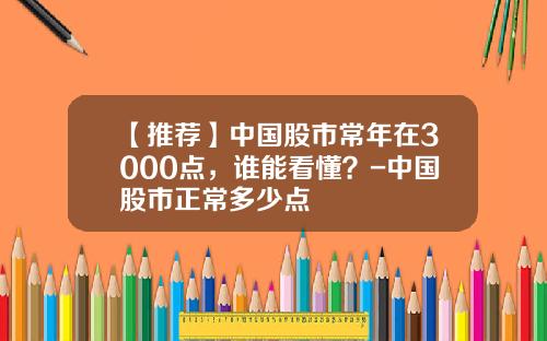 【推荐】中国股市常年在3000点，谁能看懂？-中国股市正常多少点