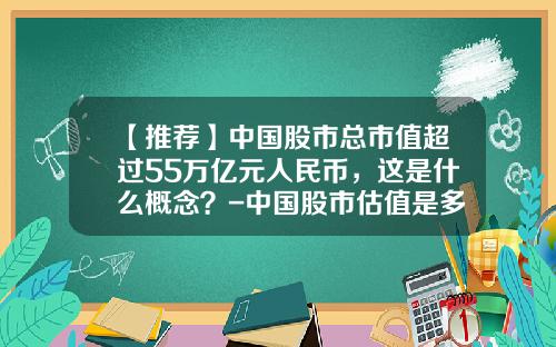 【推荐】中国股市总市值超过55万亿元人民币，这是什么概念？-中国股市估值是多少点