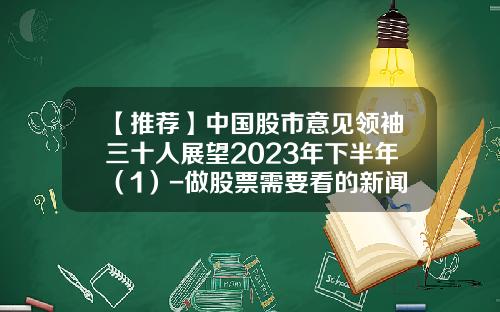 【推荐】中国股市意见领袖三十人展望2023年下半年（1）-做股票需要看的新闻资讯