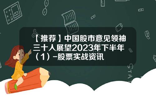 【推荐】中国股市意见领袖三十人展望2023年下半年（1）-股票实战资讯