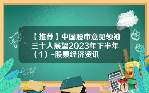 【推荐】中国股市意见领袖三十人展望2023年下半年（1）-股票经济资讯
