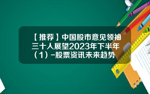 【推荐】中国股市意见领袖三十人展望2023年下半年（1）-股票资讯未来趋势