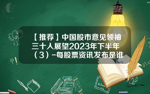 【推荐】中国股市意见领袖三十人展望2023年下半年（3）-每股票资讯发布是谁