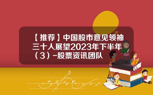 【推荐】中国股市意见领袖三十人展望2023年下半年（3）-股票资讯团队