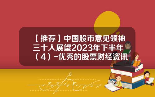 【推荐】中国股市意见领袖三十人展望2023年下半年（4）-优秀的股票财经资讯