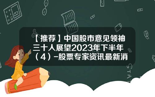 【推荐】中国股市意见领袖三十人展望2023年下半年（4）-股票专家资讯最新消息