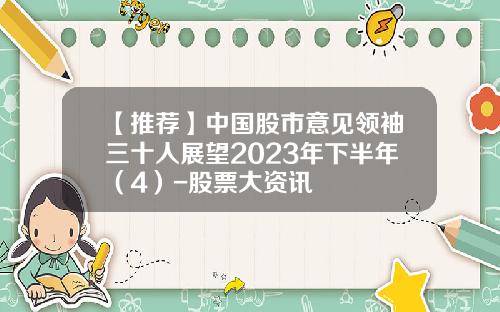 【推荐】中国股市意见领袖三十人展望2023年下半年（4）-股票大资讯