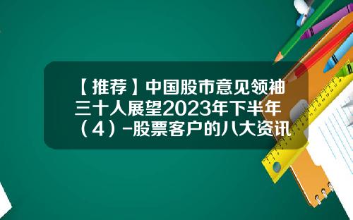 【推荐】中国股市意见领袖三十人展望2023年下半年（4）-股票客户的八大资讯