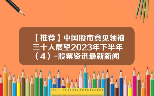 【推荐】中国股市意见领袖三十人展望2023年下半年（4）-股票资讯最新新闻
